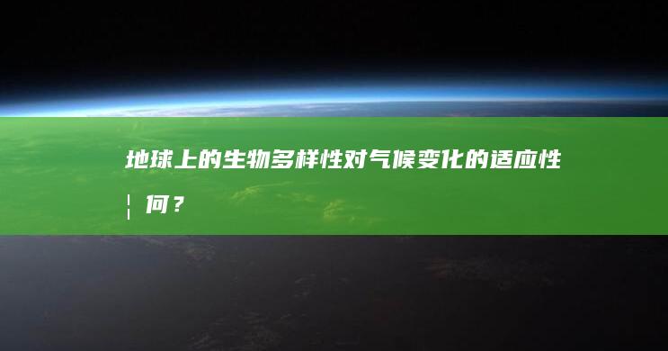 地球上的生物多样性对气候变化的适应性如何？