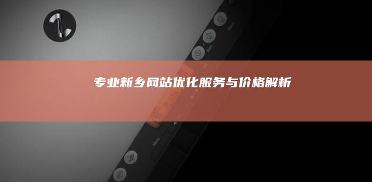 专业新乡网站优化服务与价格解析